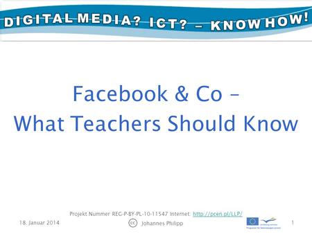 18. Januar 2014 Johannes Philipp 1 Projekt Nummer REG-P-BY-PL-10-11547 Internet:  Facebook & Co – What Teachers Should.