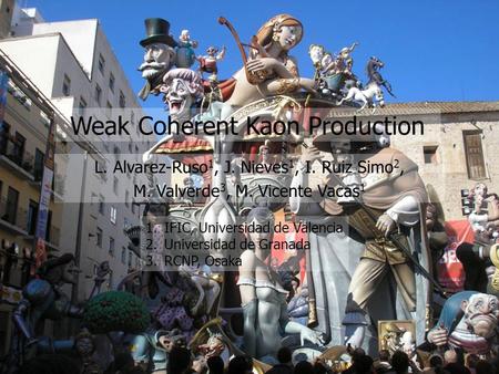 Weak Coherent Kaon Production L. Alvarez-Ruso 1, J. Nieves 1, I. Ruiz Simo 2, M. Valverde 3, M. Vicente Vacas 1 1.IFIC, Universidad de Valencia 2.Universidad.