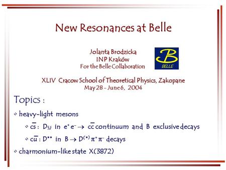 New Resonances at Belle Jolanta Brodzicka INP Kraków For the Belle Collaboration XLIV Cracow School of Theoretical Physics, Zakopane May 28 - June 6, 2004.