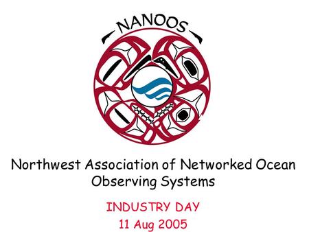Northwest Association of Networked Ocean Observing Systems INDUSTRY DAY 11 Aug 2005.