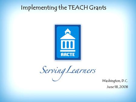 Implementing the TEACH Grants Washington, D.C. June 18, 2008.
