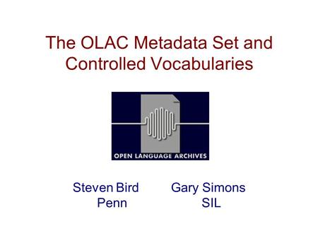 The OLAC Metadata Set and Controlled Vocabularies Steven Bird Gary Simons Penn SIL.