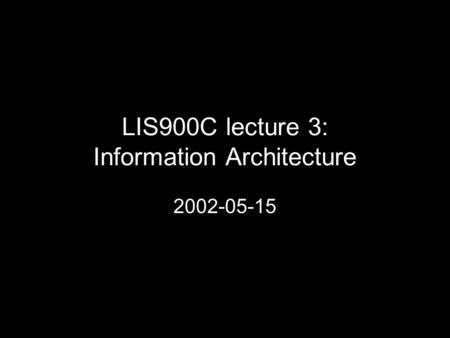 LIS900C lecture 3: Information Architecture 2002-05-15.