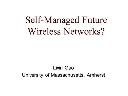 Self-Managed Future Wireless Networks? Lixin Gao University of Massachusetts, Amherst.