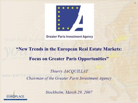 1 New Trends in the European Real Estate Markets: Focus on Greater Paris Opportunities Thierry JACQUILLAT Chairman of the Greater Paris Investment Agency.
