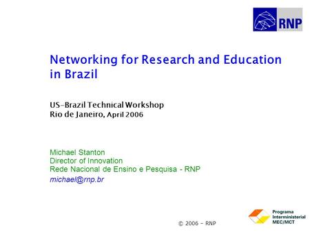 Networking for Research and Education in Brazil US-Brazil Technical Workshop Rio de Janeiro, April 2006 Michael Stanton Director of Innovation Rede Nacional.