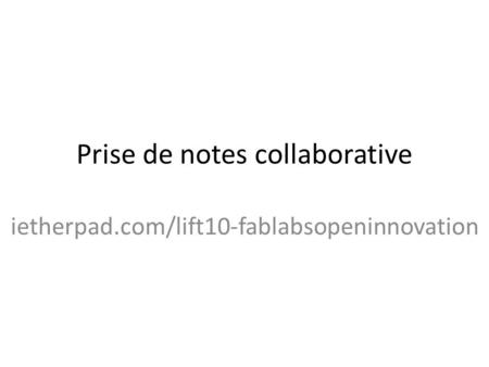 Prise de notes collaborative ietherpad.com/lift10-fablabsopeninnovation.