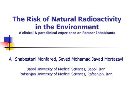 The Risk of Natural Radioactivity in the Environment A clinical & paraclinical experience on Ramsar Inhabitants Ali Shabestani Monfared, Seyed Mohamad.