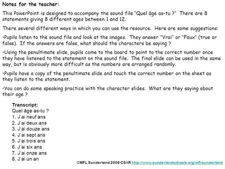 Notes for the teacher: This PowerPoint is designed to accompany the sound file Quel âge as-tu ? There are 8 statements giving 8 different ages between.