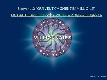 A:B: D:C: Bienvenus à QUI VEUT GAGNER DES MILLIONS? National Curriculum Levels - Writing - Attainment Target 4 ©MFL Sunderland 2005 AS.