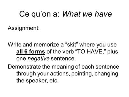 Ce quon a: What we have Assignment: Write and memorize a skit where you use all 6 forms of the verb TO HAVE, plus one negative sentence. Demonstrate the.