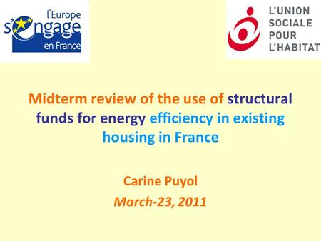 Midterm review of the use of structural funds for energy efficiency in existing housing in France Carine Puyol March-23, 2011.
