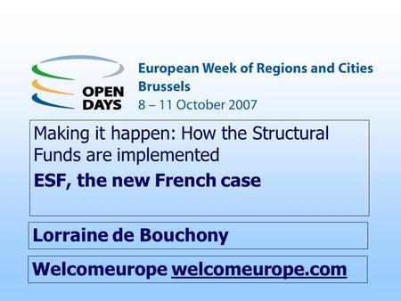 Welcomeurope welcomeurope.com Making it happen: How the Structural Funds are implemented ESF, the new French case Lorraine de Bouchony.