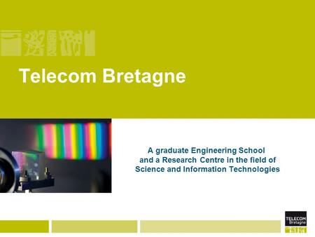 Telecom Bretagne A graduate Engineering School and a Research Centre in the field of Science and Information Technologies.