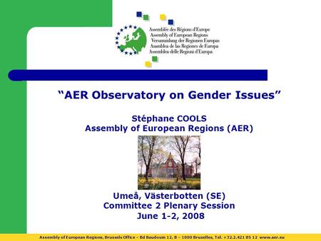 AER Observatory on Gender Issues Stéphane COOLS Assembly of European Regions (AER) Umeå, Västerbotten (SE) Committee 2 Plenary Session June 1-2, 2008 Assembly.