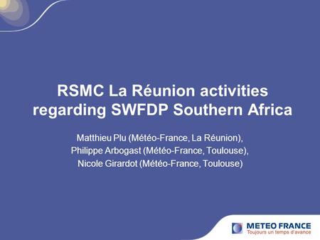 RSMC La Réunion activities regarding SWFDP Southern Africa Matthieu Plu (Météo-France, La Réunion), Philippe Arbogast (Météo-France, Toulouse), Nicole.