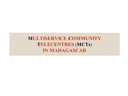 MULTISERVICE COMMUNITY TELECENTRES (MCTs) IN MADAGASCAR.