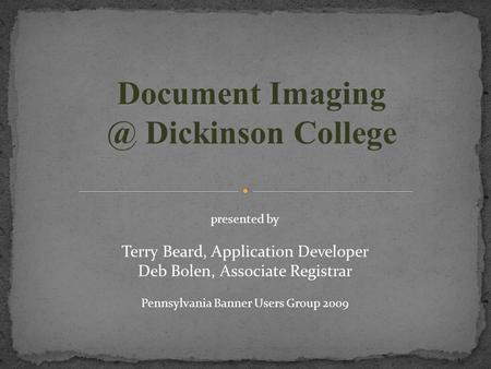 Document Dickinson College presented by Terry Beard, Application Developer Deb Bolen, Associate Registrar Pennsylvania Banner Users Group 2009.