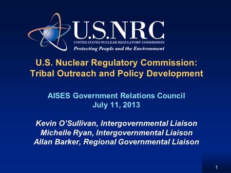 U.S. Nuclear Regulatory Commission: Tribal Outreach and Policy Development AISES Government Relations Council July 11, 2013 Kevin OSullivan, Intergovernmental.