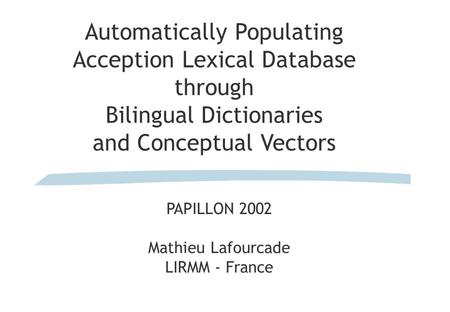 Automatically Populating Acception Lexical Database through Bilingual Dictionaries and Conceptual Vectors PAPILLON 2002 Mathieu Lafourcade LIRMM - France.