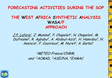 FORECASTING ACTIVITIES DURING THE SOP THE WEST AFRICA SYNTHETIC ANALYSIS WASA/F APPROACH J.P. Lafore 1, Z. Mumba 2, P. Chapelet 1, N. Chapelon 1, M. Dufresne.