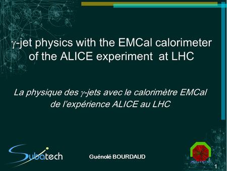 1 Guénolé BOURDAUD -jet physics with the EMCal calorimeter of the ALICE experiment at LHC La physique des -jets avec le calorimètre EMCal de lexpérience.