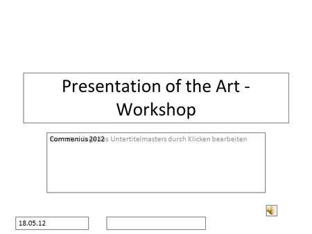 Formatvorlage des Untertitelmasters durch Klicken bearbeiten 18.05.12 Presentation of the Art - Workshop Commenius 2012.