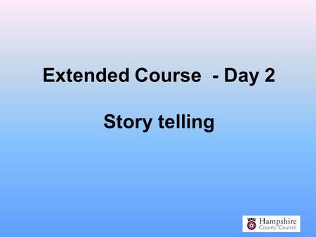 Extended Course - Day 2 Story telling Why Storytelling?