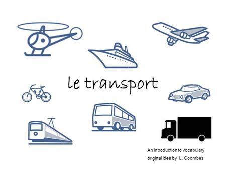 Le transport An introduction to vocabulary original idea by L. Coombes.