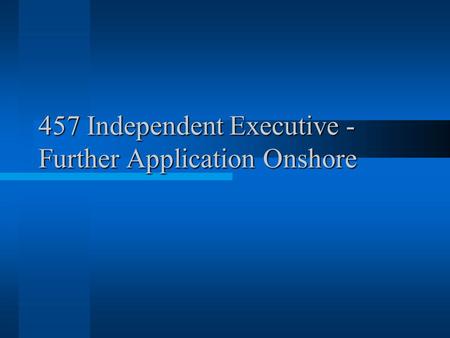 457 Independent Executive - Further Application Onshore.