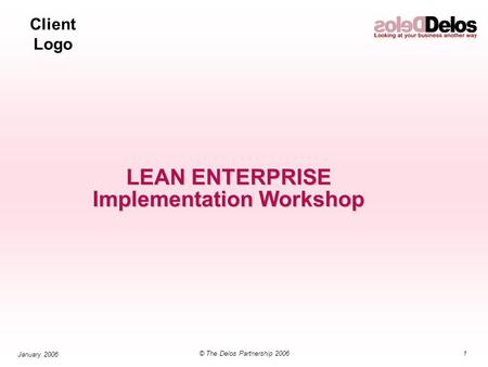 Client Logo 1© The Delos Partnership 2006 January 2006 LEAN ENTERPRISE Implementation Workshop.