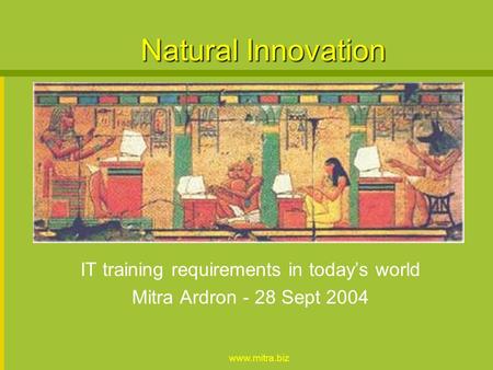 www.mitra.biz Natural Innovation IT training requirements in todays world Mitra Ardron - 28 Sept 2004.