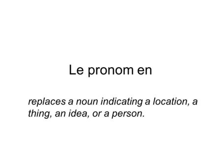 Le pronom en replaces a noun indicating a location, a thing, an idea, or a person.