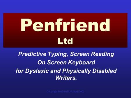 Copyright Penfriend Ltd, April 2005 Predictive Typing, Screen Reading On Screen Keyboard for Dyslexic and Physically Disabled Writers. Penfriend Ltd.