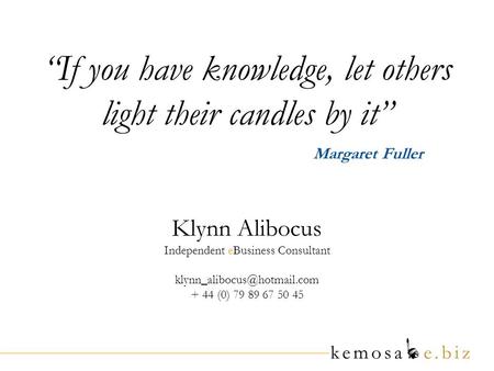 If you have knowledge, let others light their candles by it Margaret Fuller Klynn Alibocus Independent eBusiness Consultant