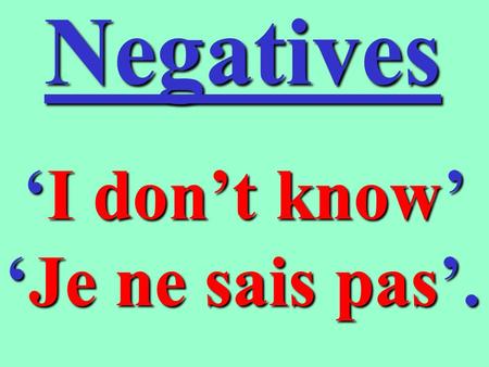 Negatives Idont know JeJe ne sais pas. How are they written ? As we know, negatives in French are made up of two words, ne and something else (e.g. pas)