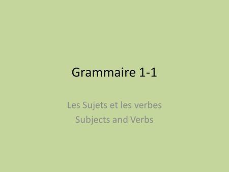 Grammaire 1-1 Les Sujets et les verbes Subjects and Verbs.