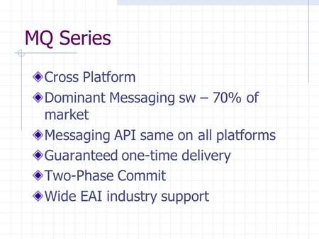 MQ Series Cross Platform Dominant Messaging sw – 70% of market Messaging API same on all platforms Guaranteed one-time delivery Two-Phase Commit Wide EAI.