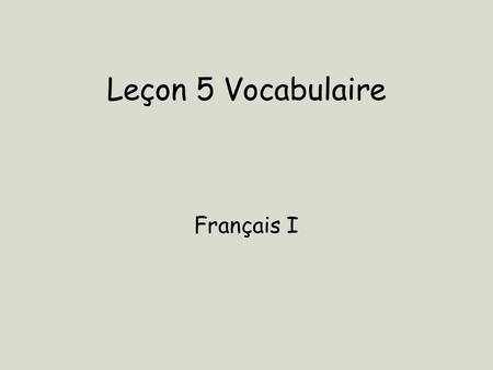 Leçon 5 Vocabulaire Français I.