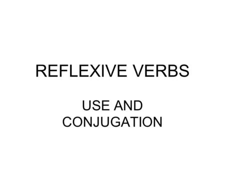 REFLEXIVE VERBS USE AND CONJUGATION. Strickly speaking, the term reflexive verb ought to refer only to verbs whose direct or indirect object, expressed.
