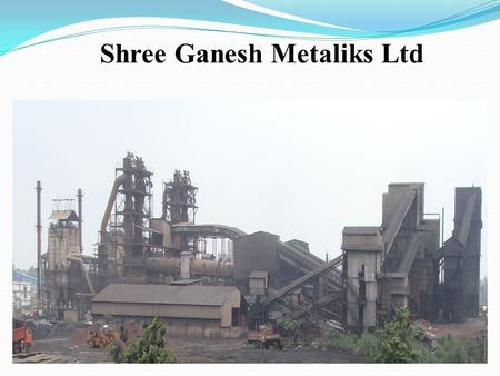 Shree Ganesh Metaliks Ltd