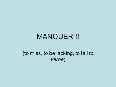 MANQUER!!! (to miss, to be lacking, to fail to verbe)