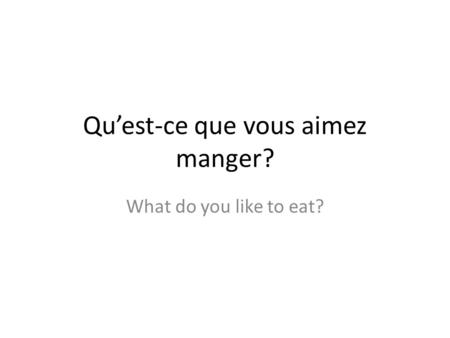 Quest-ce que vous aimez manger? What do you like to eat?