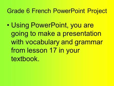 Grade 6 French PowerPoint Project Using PowerPoint, you are going to make a presentation with vocabulary and grammar from lesson 17 in your textbook.