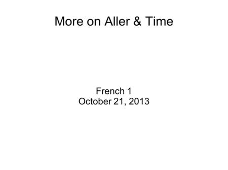 More on Aller & Time French 1 October 21, 2013. Warm Up What are the following words in English ? : Lécole Chez moi Le cinéma.