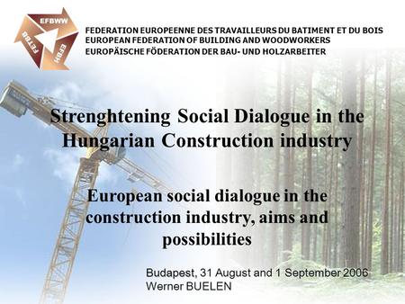 Budapest, Budapest, 31 August and 1 September 2006 Werner BUELEN Strenghtening Social Dialogue in the Hungarian Construction industry European social dialogue.