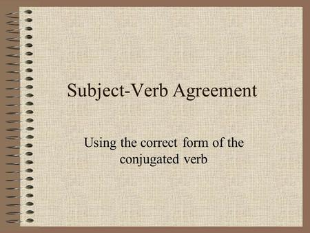 Subject-Verb Agreement Using the correct form of the conjugated verb.