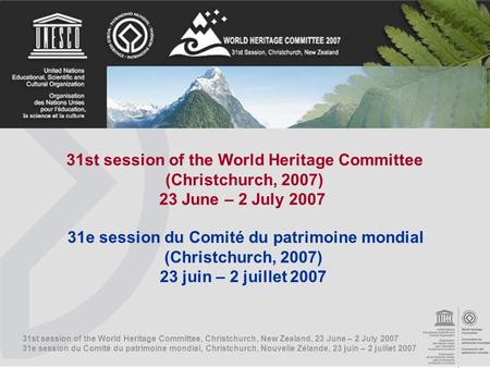 31st session of the World Heritage Committee, Christchurch, New Zealand, 23 June – 2 July 2007 31e session du Comité du patrimoine mondial, Christchurch,