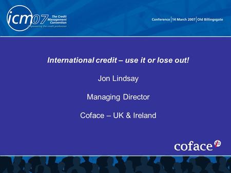 International credit – use it or lose out! Jon Lindsay Managing Director Coface – UK & Ireland.