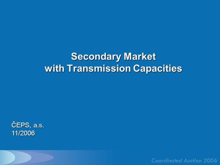 Secondary Market with Transmission Capacities ČEPS, a.s. 11/2006.
